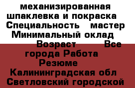 механизированная шпаклевка и покраска › Специальность ­ мастер › Минимальный оклад ­ 50 000 › Возраст ­ 37 - Все города Работа » Резюме   . Калининградская обл.,Светловский городской округ 